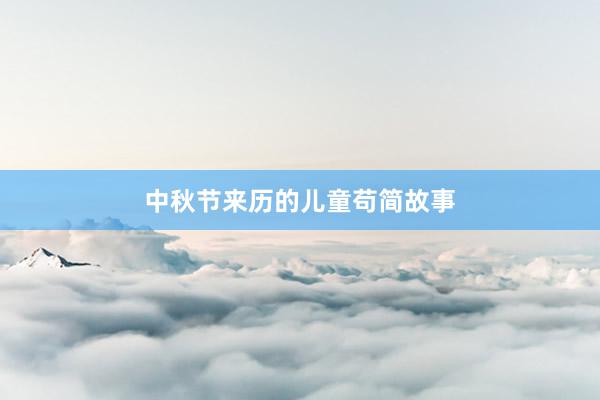 中秋节来历的儿童苟简故事
